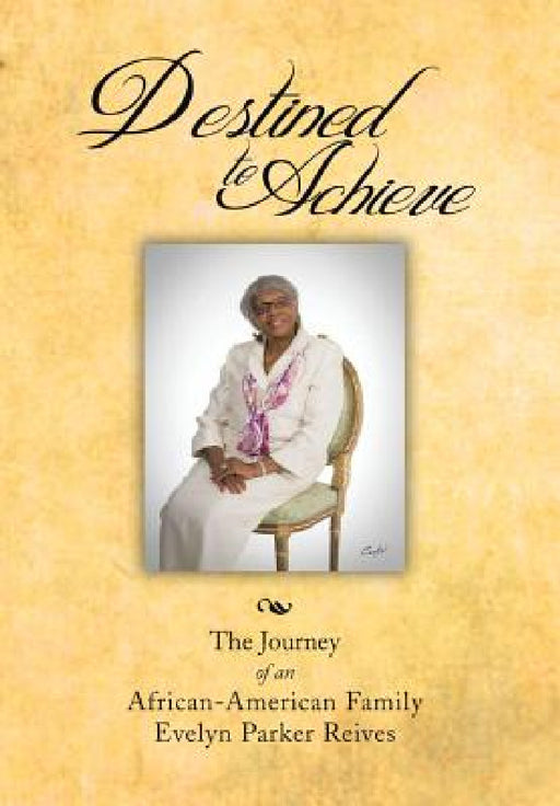 Destined to Achieve: The Journey of an African - American Family by Evelyn Parker Reives