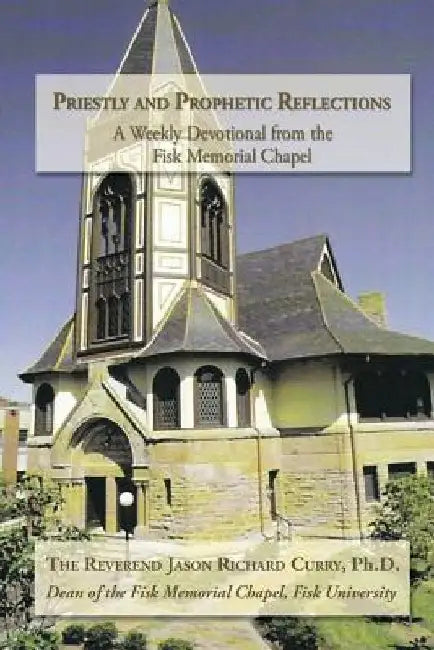 Priestly and Prophetic Reflections: A Weekly Devotional from the Fisk Memorial Chapel by Reverend Jason Richard Curry