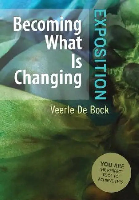 Becoming What Is Changing: Exposition: You Are the Perfect Tool to Achieve This by Veerle De Bock