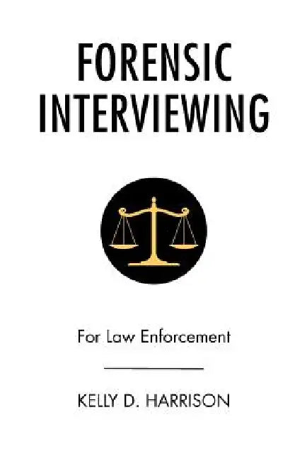 Forensic Interviewing: For Law Enforcement by Kelly D. Harrison