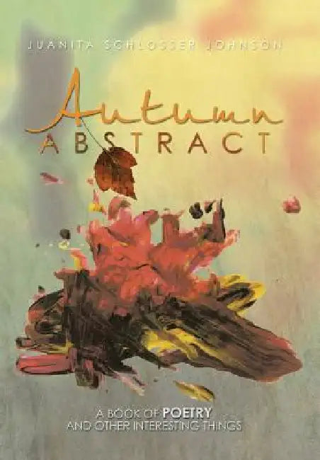 Autumn Abstract: A Book of Poetry and Other Interesting Things by Juanita Schlosser Johnson