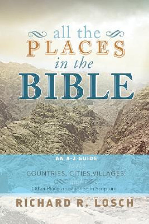 All the Places in the Bible: An A-Z Guide to the Countries, Cities, Villages, and Other Places Mentioned in Scripture by Richard R. Losch