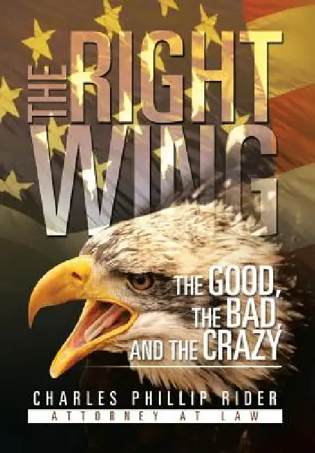 The Right Wing: The Good, the Bad, and the Crazy by Charles Phillip Rider