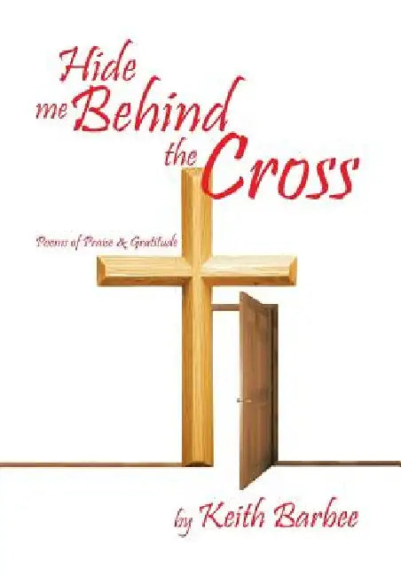 Hide Me Behind the Cross: Poems of Praise & Gratitude by Keith Barbee