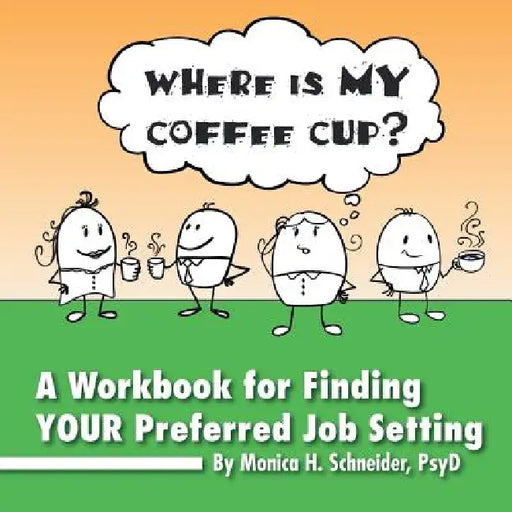 Where Is My Coffee Cup?: A Workbook for Finding Your Preferred Job Setting by Monica H. Psyd Schneider
