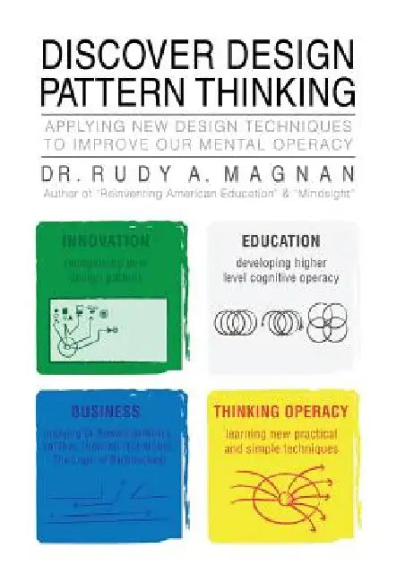 Discover Design Pattern Thinking: Applying New Design Techniques to Improve Our Mental Operacy by Rudy A. Magnan