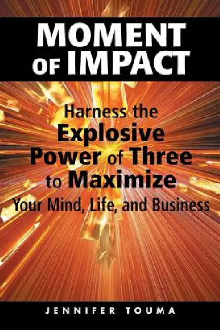 Moment of Impact: Harness the Explosive Power of Three to Maximize Your Mind, Life, and Business by Jennifer Touma