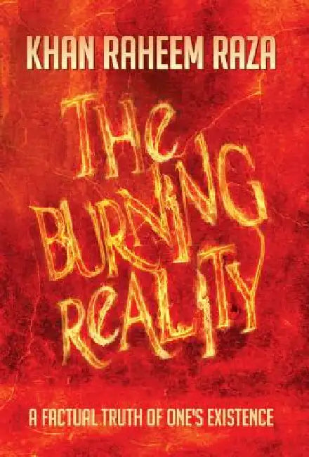 The Burning Reality: A Factual Truth of One's Existence by Khan Raheem Raza