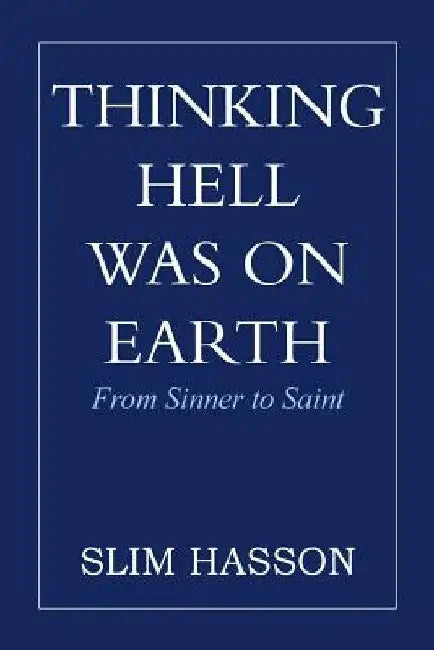 Thinking Hell Was on Earth: From Sinner to Saint by Slim Hasson