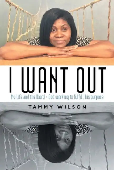 I Want Out: My Life and the Word - God Working to Fulfill His Purpose by Tammy Wilson