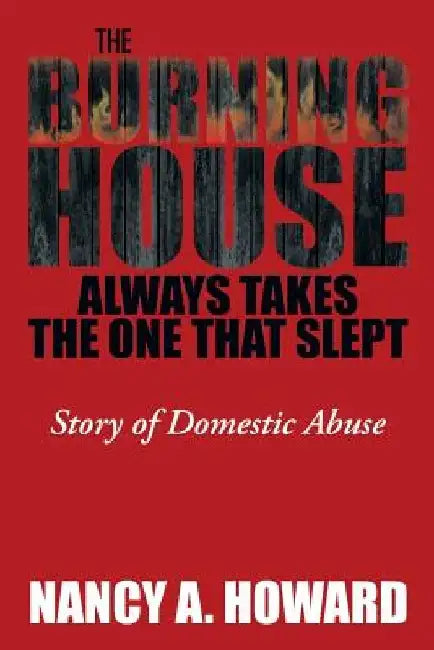 The Burning House Always Takes the One That Slept: Abusive Marriage by Nancy a. Howard