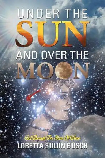 Under the Sun and Over the Moon: And Through the Stars of Hope by Loretta Suliin Busch