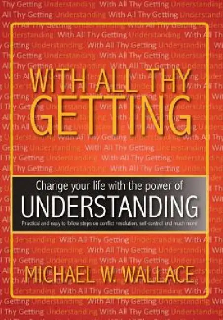 With All Thy Getting: Change Your Life with the Power of "Understanding" by Michael M. Wallace