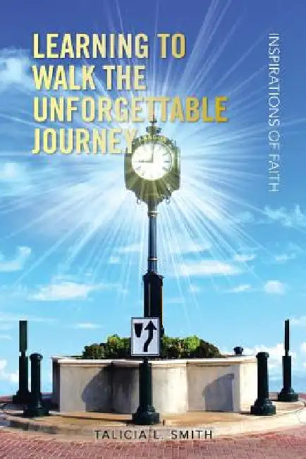 Learning to Walk the Unforgettable Journey: Inspirations of Faith by Talicia L. Smith