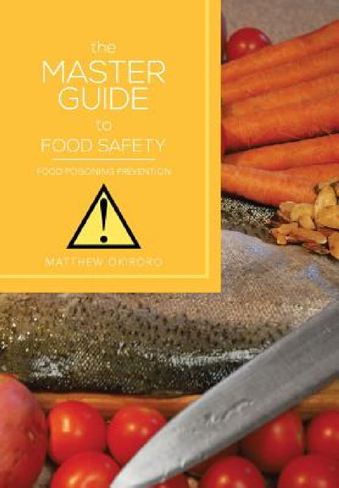 The Master Guide to Food Safety: Food Poisoning Prevention by Matthew Okiroro