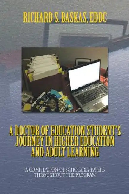 A Doctor of Education Student's Journey in Higher Education and Adult Learning: A Compilation of Scholarly Papers Throughout the Program by Richard S. Eddc Baskas