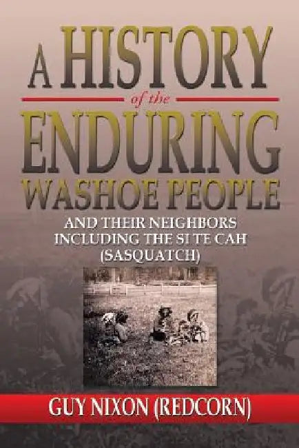 A History of the Enduring Washoe People: And Their Neighbors Including the Si Te Cah (Sasquatch) by Guy (Redcorn) Nixon