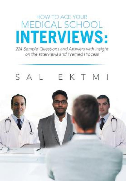 How to Ace Your Medical School Interviews: : 224 Sample Questions and Answers with Insight on the Interviews and Premed Process by Sal Ektmi