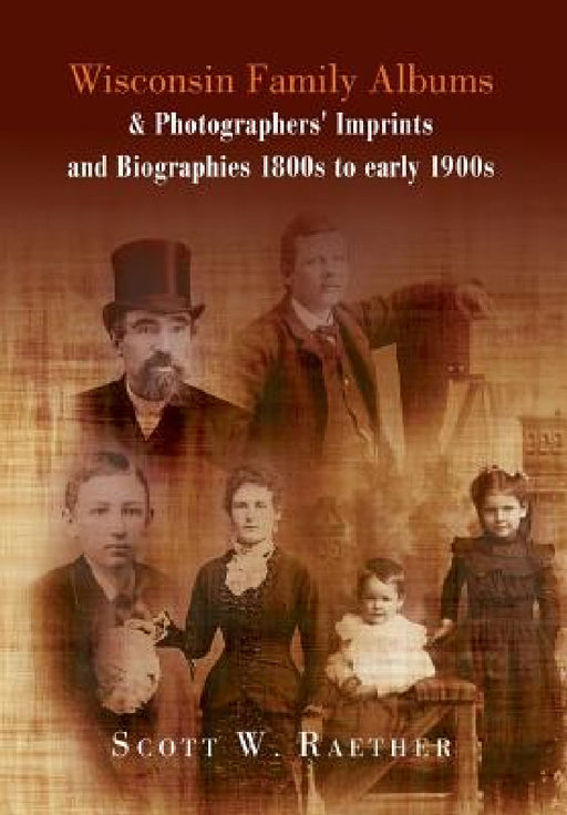 Wisconsin Family Albums & Photographers' Imprints and Biographies 1800s to Early 1900s by Scott W. Raether