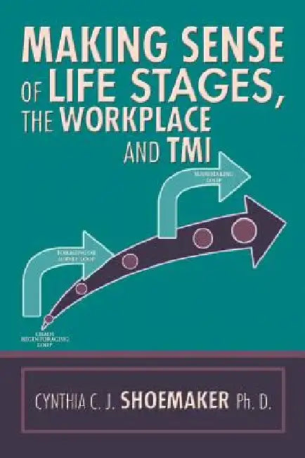 Making Sense of Life Stages, the Workplace and Tmi by Cynthia C. J. Shoemaker