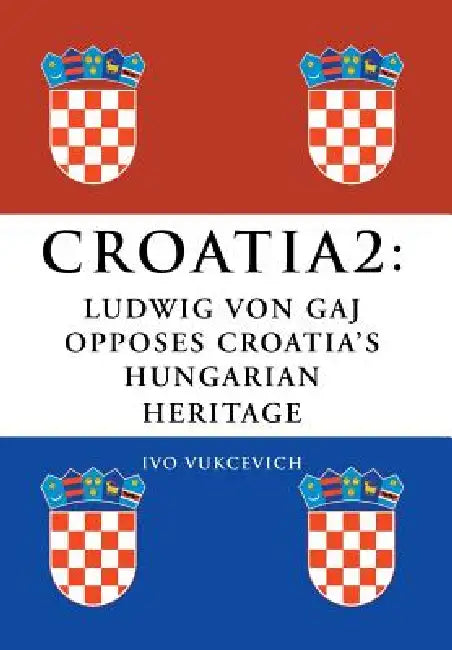 Croatia 2: Ludwig Von Gaj Opposes Croatia's Hungarian Heritage by Ivo Vukcevich