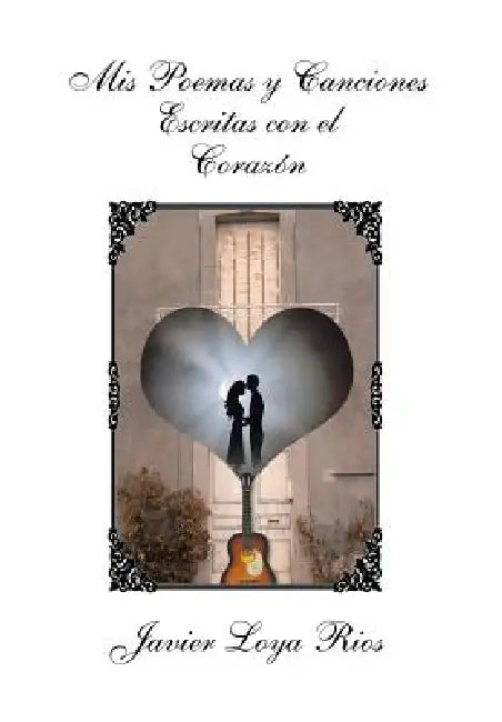 MIS Poemas y Canciones Escritas Con El Corazon by Javier Loya Rios