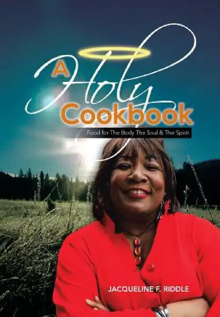 A Holy Cookbook: Food for the Body the Soul & the Spirit by Jacqueline F. Riddle
