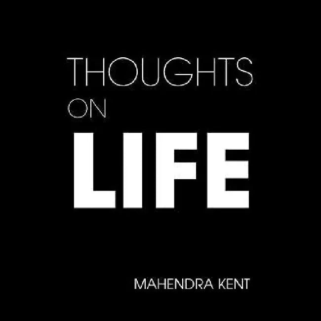 Thoughts on Life by Mahendra Kent
