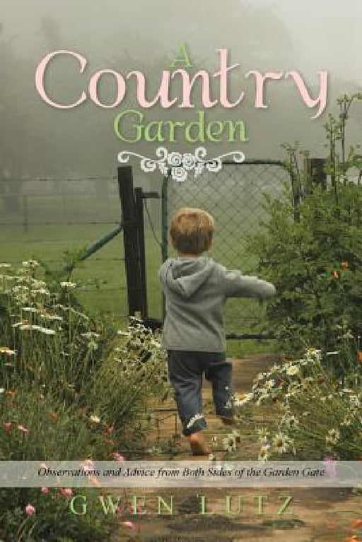 A Country Garden: Observations and Advice from Both Sides of the Garden Gate by Gwen Lutz