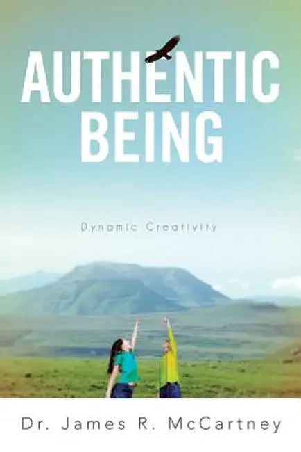 Authentic Being: Dynamic Creativity by James R. McCartney
