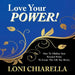 Love Your Power: How to Ulitilize Your Personal Power to Create the Life You Desire by Loni Chiarella