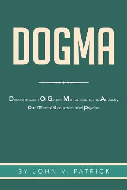 Dogma: The Deconstruction and Evolution of Our Psyche by John V. Patrick
