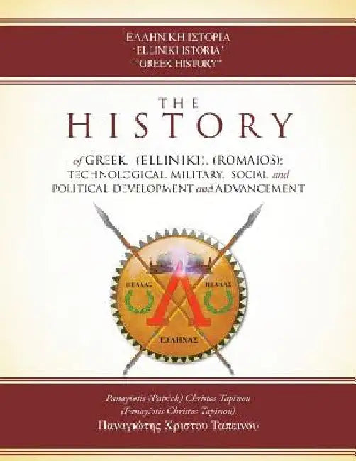 'Elliniki Istoria' "Greek History": The History of Greek, (Elliniki), (Romaios); Technological, Military, Social and Political Development and Advance by Patrick Tapinou