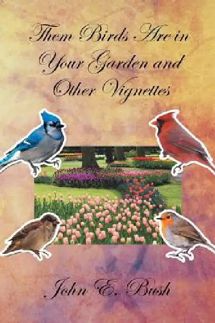 Them Birds Are in Your Garden and Other Vignettes by John E. Bush