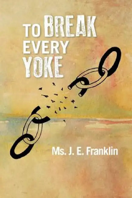 To Break Every Yoke by J. E. Franklin