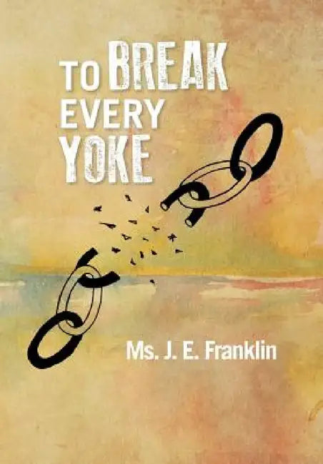 To Break Every Yoke by J. E. Franklin