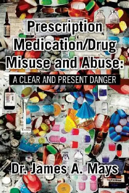 Prescription Medication/Drug Misuse Andabuse: A Clear & Present Danger by James Mays