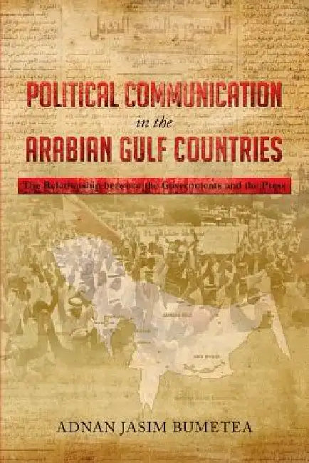 Political Communication in the Arabian Gulf Countries: The Relationship Between the Governments and the Press by Adnan Jasim Bumetea