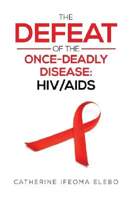 The Defeat of the Once-Deadly Disease: HIV/AIDS by Catherine Elebo