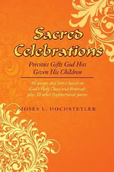 Sacred Celebrations: Precious Gifts God Has Given His Children by Moses L. Hochstetler