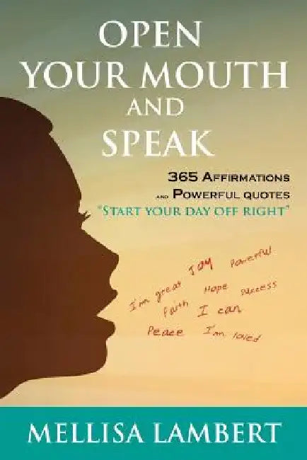 Open Your Mouth and Speak: 365 Affirmations and Powerful Quotes by Mellisa Lambert