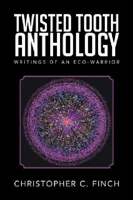 Twisted Tooth Anthology: Writings of an Eco-Warrior by Christopher C. Finch