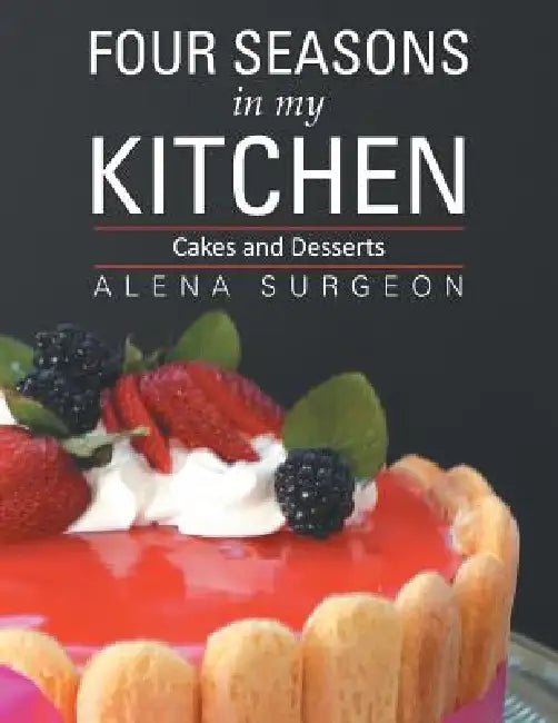 Four Seasons in My Kitchen: Cakes and Desserts by Alena Surgeon