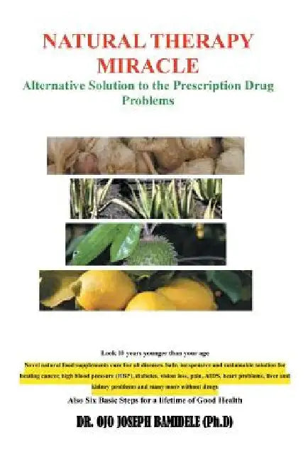 Natural Therapy Miracle: Alternative Solution to the Prescription Drug Problems by Ojo Joseph Bamidele