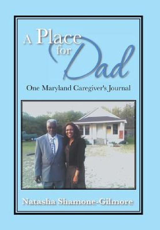 A Place for Dad: One Maryland Caregiver's Journal by Natasha Shamone-Gilmore