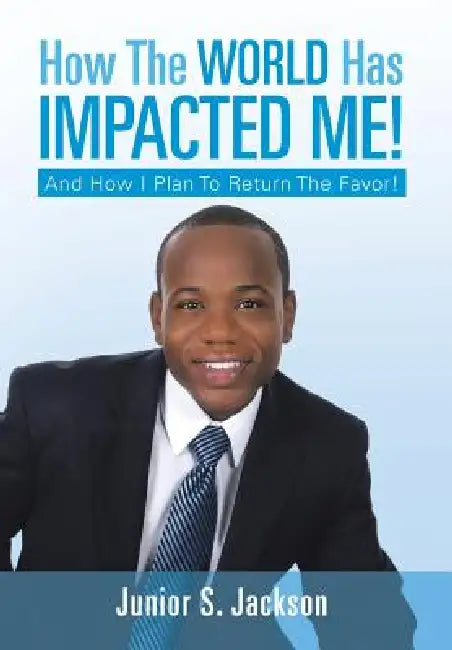 How the World Has Impacted Me!: And How I Plan to Return the Favor! by Junior S. Jackson