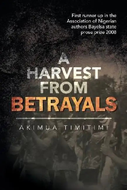 A Harvest from Betrayals by Akimua Timitimi