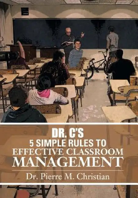 Dr. C S 5 Simple Rules to Effective Classroom Management by Pierre Christian