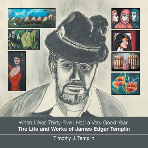 When I Was Thirty-Five I Had a Very Good Year: The Life and Works of James Edgar Templin by Timothy J. Templin