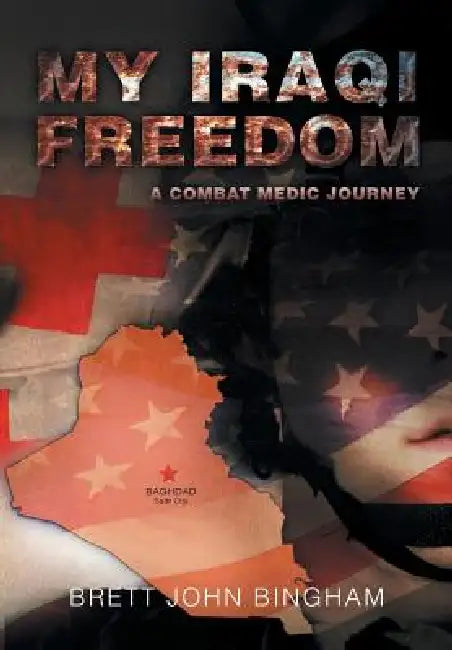 My Iraqi Freedom: A Combat Medic Journey by Brett John Bingham
